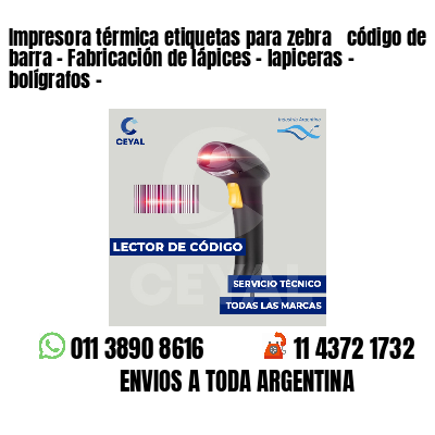 Impresora térmica etiquetas para zebra  código de barra - Fabricación de lápices - lapiceras - bolígrafos - 
